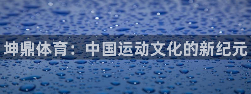 球客岛：坤鼎体育：中国运动文化的新纪元