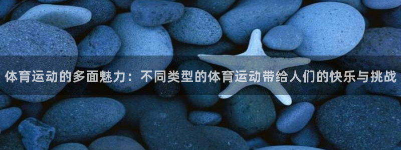 球客岛：体育运动的多面魅力：不同类型的体育运动带给人们的快乐与挑战