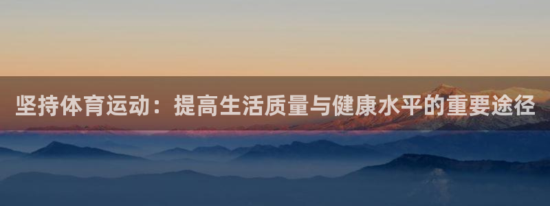 球客岛：坚持体育运动：提高生活质量与健康水平的重要途径