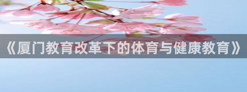 球客岛：《厦门教育改革下的体育与健康教育》