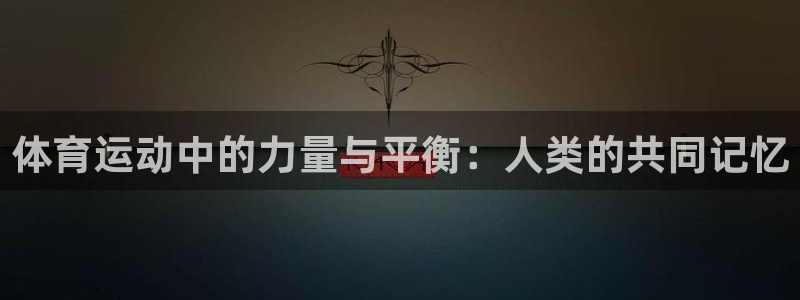 球客岛：体育运动中的力量与平衡：人类的共同记忆