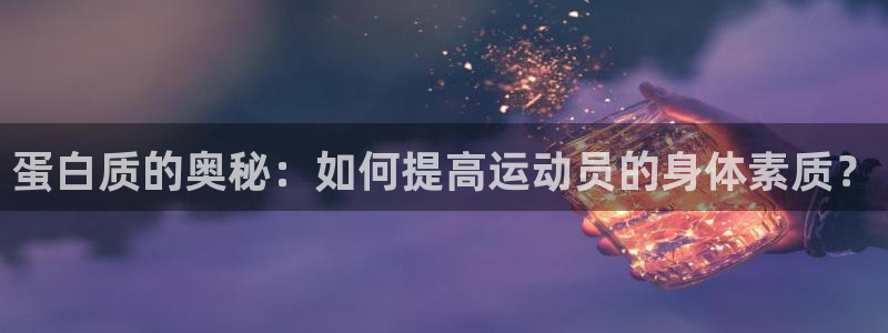 球客岛：蛋白质的奥秘：如何提高运动员的身体素质？