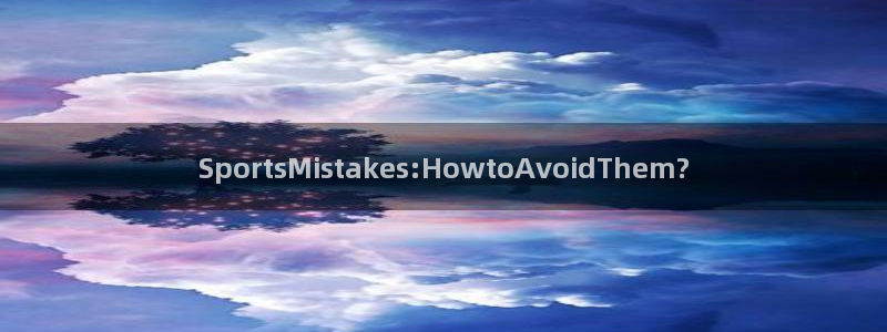 球客岛：SportsMistakes:HowtoAvoidThem?