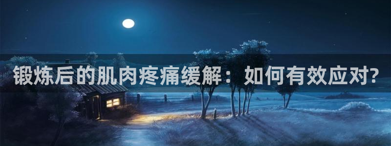 球客岛：锻炼后的肌肉疼痛缓解：如何有效应对?