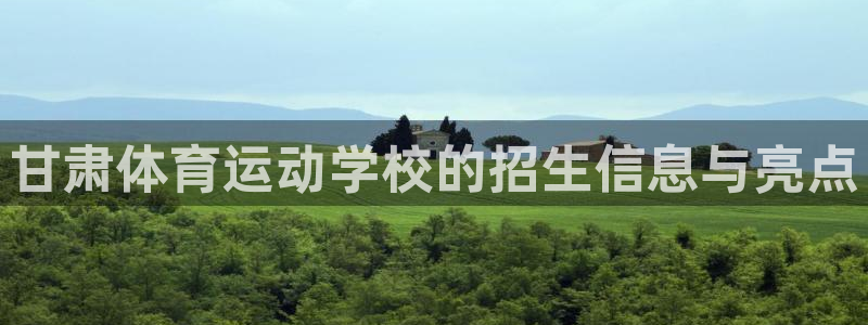 球客岛：甘肃体育运动学校的招生信息与亮点